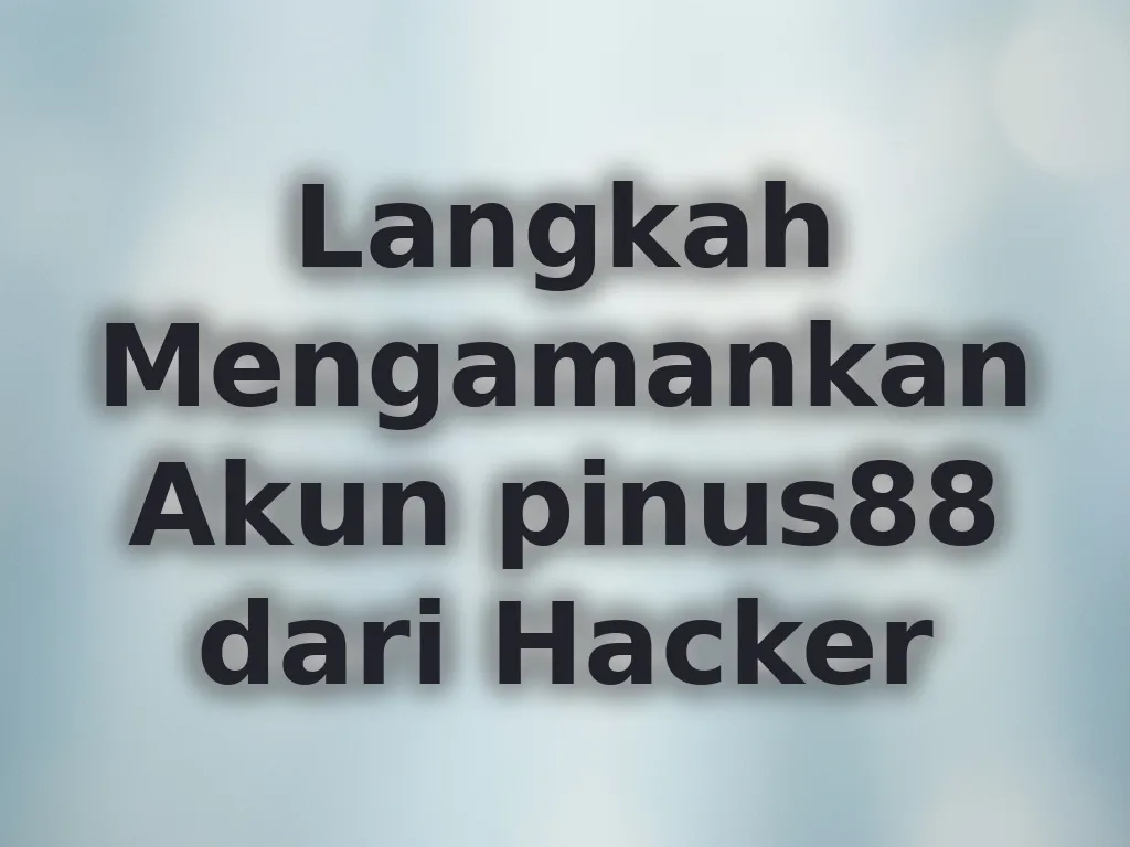 Langkah Mengamankan Akun pinus88 dari Hacker